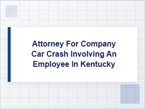 Kentucky Truck Accident Litigation: Company Car Crash Attorney