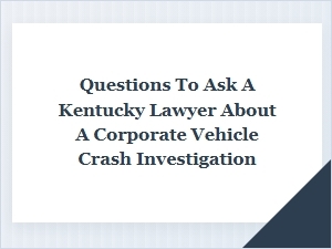 Questions for Kentucky Lawyers About Corporate Crash Investigations